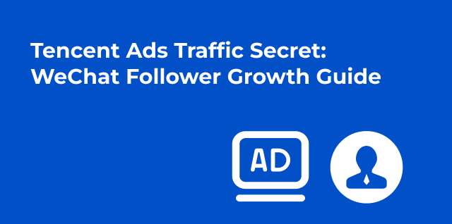 Tencent Ads vs WeChat Ads: How to Grow WeChat Followers with Tencent Advertising